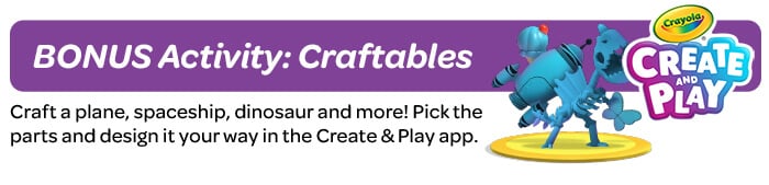 Day 2: Craftables Craft a plane, spaceship, dinosaur and more! Pick the parts and design it your way!